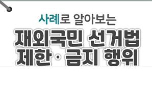 사례로 알아보는 재외국민 선거법 제한·금지 행위