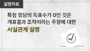 [설명자료] 특정 정당의 득표수가 0인 것은 개표결과 조작이라는 주장에 대한 사실관계 설명