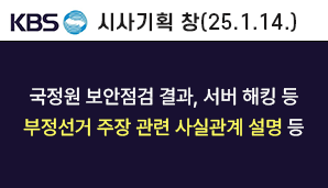 [KBS 시사기획 창] 국정원 보안점검 결과, 서버 해킹 등 부정선거 주장 관련 사실관계 설명 등   