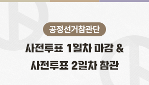 [공정선거참관단] 사전투표 마감(5월 29일 ) & 사전투표 2일차 참관 5월 30일