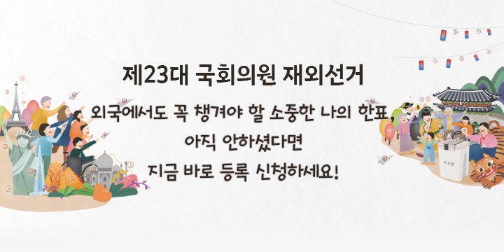 제23대 국회의원 재외선거 외국에서도 꼭 챙겨야 할 소중한 나의 한표, 아직 안하셨다면 지금 바로 등록 신청하세요!